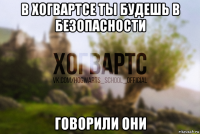 в хогвартсе ты будешь в безопасности говорили они