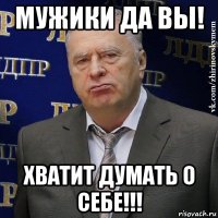 мужики да вы! хватит думать о себе!!!