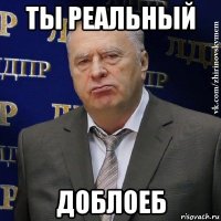 ты реальный доблоеб