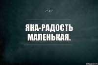 яна-радость маленькая.