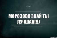 Морозова знай ты лучшая!!!)