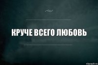 круче всего любовь