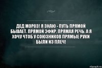 Дед мороз! Я знаю - путь прямой бывает. прямой эфир. прямая речь. а я хочу чтоб у союзников прямые руки были из плеч!