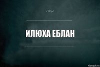 ИЛЮХА ЕБЛАН