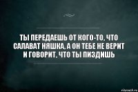 Ты передаешь от кого-то, что Салават няшка, а он тебе не верит и говорит, что ты пиздишь