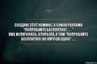 Создаю этот комикс, а снизу реклама "Попробуйте бесплатно! . . . "
Уже испугалась, открыла, а там "Попробуйте бесплатно! 86 курсов ЕШКО" . . .