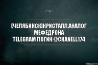 [ЧЕЛЯБИНСК]КРИСТАЛЛ,АНАЛОГ МЕФЕДРОНА
Telegram логин @Chanell174