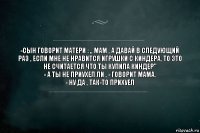 -Сын говорит матери : ,, Мам , а давай в следующий раз , если мне не нравится игрушки с киндера, то это не считается что ты купила киндер"
- А ты не приухел ли , - говорит мама.
- ну да , так-то прихуел