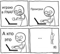 играю в FNAF Проиграл А кто это ...