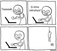 Taaaaak G-time zakrylsya!  