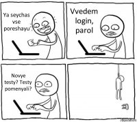 Ya seychas vse poreshayu Vvedem login, parol Novye testy? Testy pomenyali? 