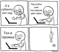 О в субюоту нет пар Постойте нам поставили две пары Тоэ и промка 