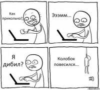 Как прикольно! Эээмм... Я дибил? Колобок повесился...