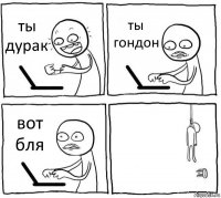 ты дурак ты гондон вот бля 