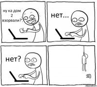 ну ка дом 2 взорвали? нет... нет? 