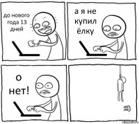 до нового года 13 дней а я не купил ёлку о нет! 