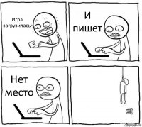 Игра загрузилась И пишет Нет место 