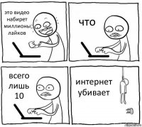 это видео набирет миллионы лайков что всего лишь 10 интернет убивает