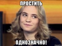 простить однозначно!