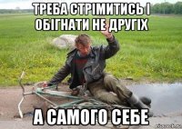 треба стрімитись і обігнати не другіх а самого себе