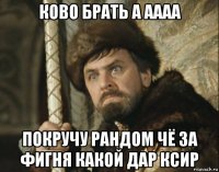 ково брать а аааа покручу рандом чё за фигня какой дар ксир