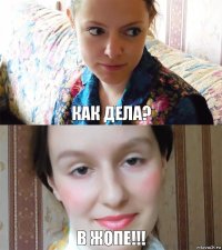 как дела? в ЖОПЕ!!!