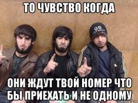 то чувство когда они ждут твой номер что бы приехать и не одному