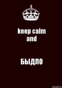 keep calm
and БЫДЛО