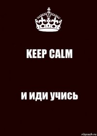 KEEP CALM и иди учись