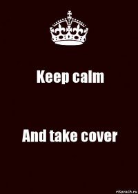 Keep calm And take cover