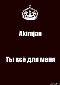 Akimjan Ты всё для меня