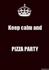 Keep calm and PIZZA PARTY