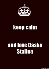 keep calm and love Dasha Stalina