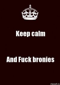 Keep calm And Fuck bronies