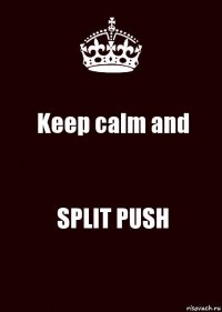 Keep calm and SPLIT PUSH