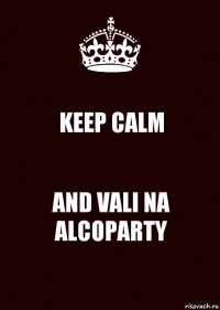 KEEP CALM AND VALI NA ALCOPARTY