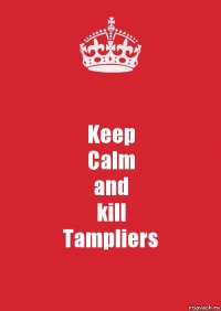 Keep
Calm
and
kill
Tampliers