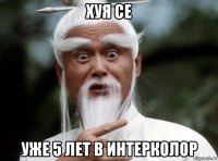 хуя се уже 5 лет в интерколор