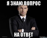 я знаю вопрос на ответ