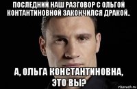 последний наш разговор с ольгой контантиновной закончился дракой.. а, ольга константиновна, это вы?