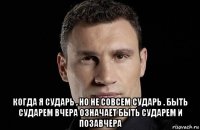  когда я сударь , но не совсем сударь . быть сударем вчера означает быть сударем и позавчера