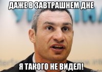 даже в завтрашнем дне я такого не видел!