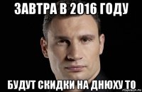 завтра в 2016 году будут скидки на днюху то