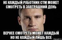 не каждый работник стм может смотреть в завтрашний день вернее смотреть может каждый но не каждый лишь все