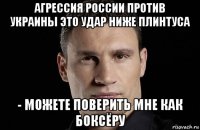 агрессия россии против украины это удар ниже плинтуса - можете поверить мне как боксёру