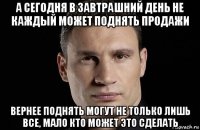 а сегодня в завтрашний день не каждый может поднять продажи вернее поднять могут не только лишь все, мало кто может это сделать