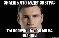 знаешь что будет завтра? ты получишь 7500 mb на планшет