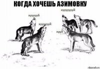 Когда хочешь азимовку