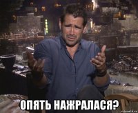  опять нажралася?