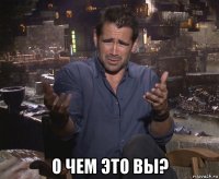  о чем это вы?